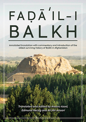 Fa&#7693;&#257;&#702;il-I Balkh, or the Merits of Balkh: Annotated Translation with Commentary and Introduction of the Oldest Surviving History of Bal by Edmund Herzig, Arezou Azad