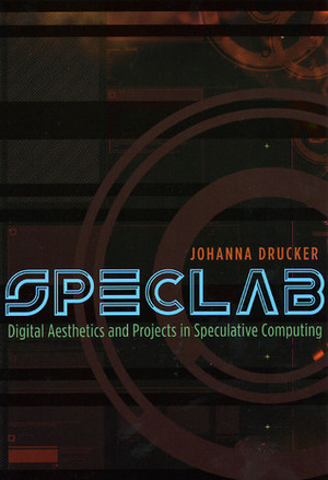 SpecLab: Digital Aesthetics and Projects in Speculative Computing by Johanna Drucker