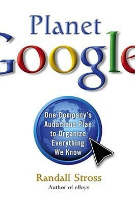 Planet Google: One Company's Audacious Plan to Organize Everything We Know by Randall E. Stross