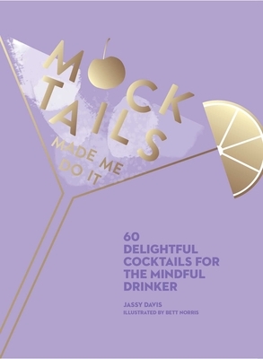 Mocktails Made Me Do It: 60 Delightful Cocktails for the Mindful Drinker by Jassy Davis