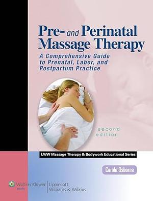 Pre- and Perinatal Massage Therapy: A Comprehensive Guide to Prenatal, Labor, and Postpartum Practice by Carole Osborne