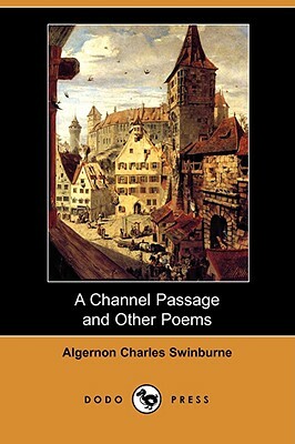 A Channel Passage and Other Poems (Dodo Press) by Algernon Charles Swinburne