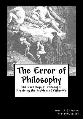 The Error of Philosophy: Resolving the Problem of Monism vs Dualism by Daniel J. Shepard