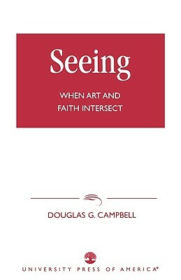 Seeing: When Art and Faith Intersect by Douglas G. Campbell