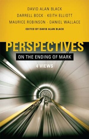 Perspectives on the Ending of Mark by Daniel Wallace, Maurice Robinson, David Alan Black, Darrell L. Bock, Keith Elliott