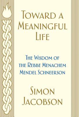 Toward a Meaningful Life: The Wisdom of the Rebbe Menachem Mendel Schneerson by Simon Jacobson