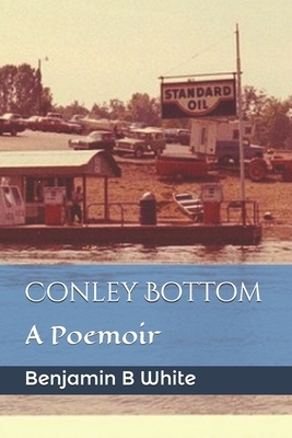 Conley Bottom: A Poemoir by Benjamin B. White