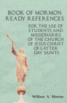 Book of Mormon Ready References: For the Use of Students and Missionaries of the Church of Jesus Christ of Latter-Day Saints by William A. Morton