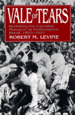 Vale of Tears: Revisiting the Canudos Massacre in Northeastern Brazil, 1893-1897 by Robert M. Levine