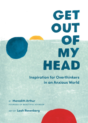 Get Out of My Head: Inspiration for Overthinkers in an Anxious World by Meredith Arthur