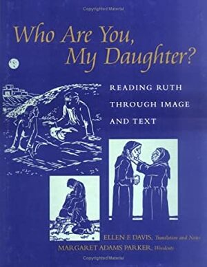 Who Are You, My Daughter? Reading Ruth Through Image and Text by Ellen F. Davis, Margaret Adams Parker