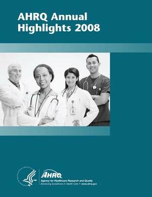 AHRQ Annual Highlights, 2008 by Agency for Healthcare Resea And Quality, U. S. Department of Heal Human Services