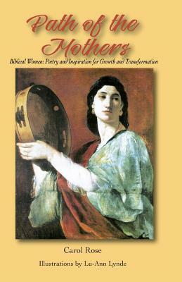 The Path of the Mothers: Biblical Women: Poetry and Inspiration for Growth and Transformation by Carol Rose