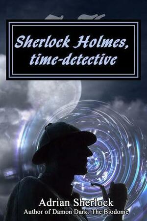 Sherlock Holmes, time-detective by Adrian Sherlock