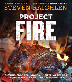 Project Fire - Cutting-Edge Techniques and Sizzling Recipes from the Caveman Porterhouse to Salt Slab Brownie S'Mores by Steven Raichlen