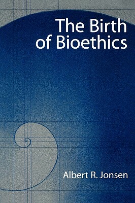 The Birth of Bioethics by Albert R. Jonsen