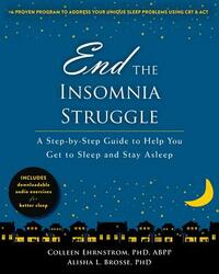 End the Insomnia Struggle: A Step-By-Step Guide to Help You Get to Sleep and Stay Asleep by Colleen Ehrnstrom, Alisha L. Brosse