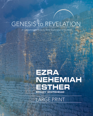 Genesis to Revelation: Ezra, Nehemiah, Esther Participant Book Large Print: A Comprehensive Verse-By-Verse Exploration of the Bible by Brady Whitehead