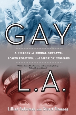 Gay L.A.: A History of Sexual Outlaws, Power Politics, and Lipstick Lesbians by Stuart Timmons, Lillian Faderman