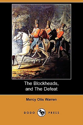 The Blockheads, and the Defeat (Dodo Press) by Mercy Otis Warren