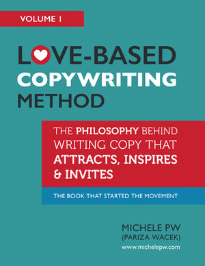 Love-Based Copywriting Method: The Philosophy Behind Writing Copy that Attracts, Inspires and Invites by Michele P.W.