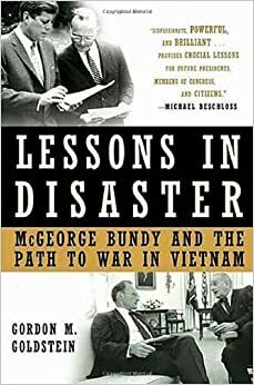 Lessons In Disaster: McGeorge Bundy And The Path To War In Vietnam by Gordon M. Goldstein