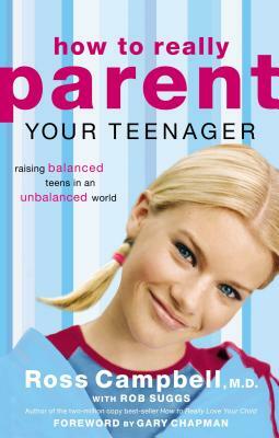 How to Really Parent Your Teenager: Raising Balanced Teens in an Unbalanced World by Ross Campbell