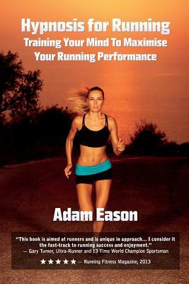 Hypnosis For Running: Training Your Mind To Maximise Your Running Performance by Adam Eason