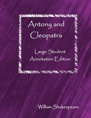 Antony and Cleopatra: Large Student Annotation Edition: Formatted with wide spacing and margins and extra pages between scenes for your own by William Shakespeare