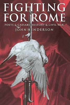 Fighting for Rome: Poets and Caesars, History and Civil War by John Henderson