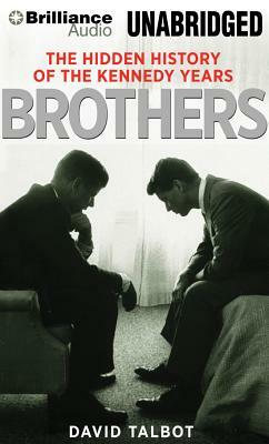 Brothers: The Hidden History of the Kennedy Years by David Talbot