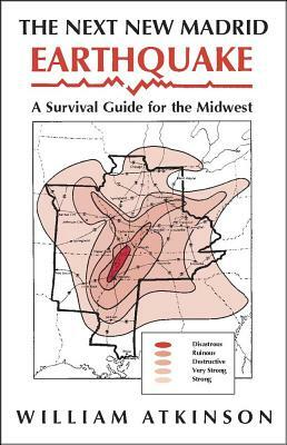 The Next New Madrid Earthquake: A Survival Guide for the Midwest by William Atkinson