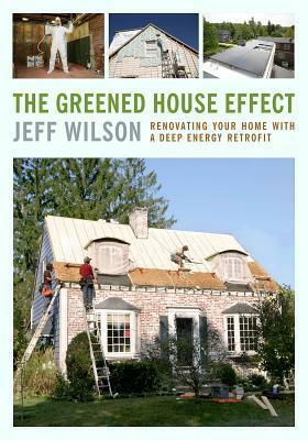 The Greened-House Effect: Renovating Your Home with a Deep-Energy Retrofit--Design and Install Highly Efficient Walls, Roofs, Basements, and Whole-House Systems by Jeff Wilson