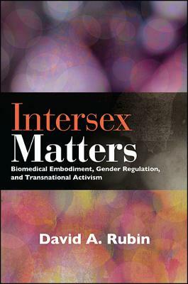 Intersex Matters: Biomedical Embodiment, Gender Regulation, and Transnational Activism by David A. Rubin