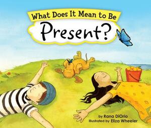 What Does It Mean to Be Present? by Eliza Wheeler, Rana Diorio