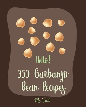 Hello! 350 Garbanzo Bean Recipes: Best Garbanzo Bean Cookbook Ever For Beginners [Book 1] by Fleming, MS Fruit