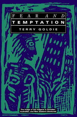 Fear and Temptation: The Image of the Indigene in Canadian, Australian, and New Zealand Literatures by Terry Goldie