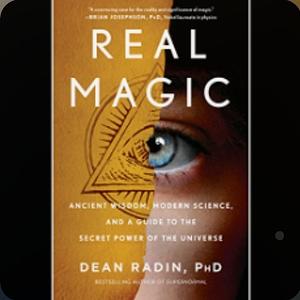 Real Magic: Ancient Wisdom, Modern Science, and a Guide to the Secret Power of the Universe by Dean Radin