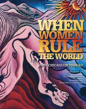 When Women Rule The World: Judy Chicago In Thread: She Will Always Be Younger Than Us: With Work By Orly Cogan, Wednesday Lupypciw, Cat Mazza, Gillian Strong, Ginger Brooks Takahashi by Jennifer Sorkin, Sarah Quinton, Allyson Mitchell