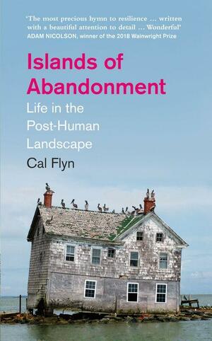 Islands of Abandonment: Life In The Post-Human Landscape by Cal Flyn