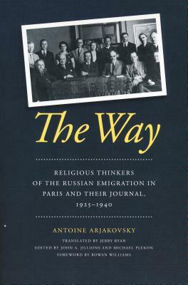 The Way: Religious Thinkers of the Russian Emigration in Paris and Their Journal, 1925-1940 by Antoine Arjakovsky