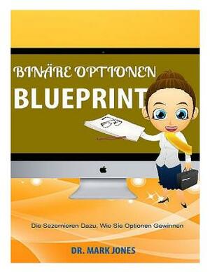 Binäre Optionen Blueprint: Die Sezernieren Dazu, Wie Sie Optionen Gewinnen by Mark Jones