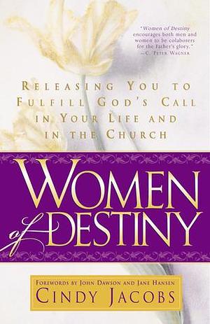 Women of Destiny: Releasing You to Fulfill God's Call in Your Life and in the Church by Cindy Jacobs, Cindy Jacobs, John Dawson, Jane Hansen