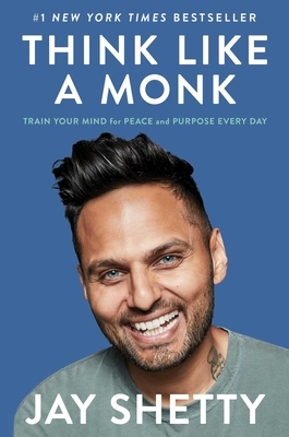 Think Like a Monk: Train Your Mind for Peace and Purpose Everyday by Jay Shetty
