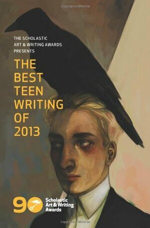 The Best Teen Writing of 2013 by Loretta Lopez, The Scholastic Art &amp; Writing Awards