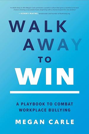 Walk Away to Win: A Playbook to Combat Workplace Bullying by Megan Carle