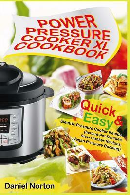 Power Pressure Cooker XL Cookbook: Quick & Easy Electric Pressure Cooker Recipes (Instant Pot Recipes, Slow Cooker Recipes, Vegan Pressure Cooking) by Daniel Norton
