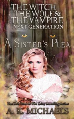 The Witch, The Wolf and The Vampire: Next Generation: A Sister's Plea by A. K. Michaels