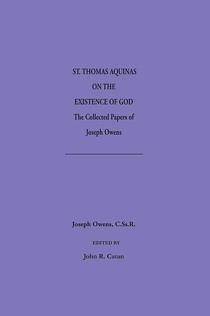 Saint Thomas Aquinas on the Existence of God: The Collected Papers of Joseph Owens by John R. Catan