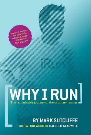 Why I Run: The Remarkable Journey of the Ordinary Runner by Mark Sutcliffe